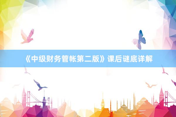 《中级财务管帐第二版》课后谜底详解