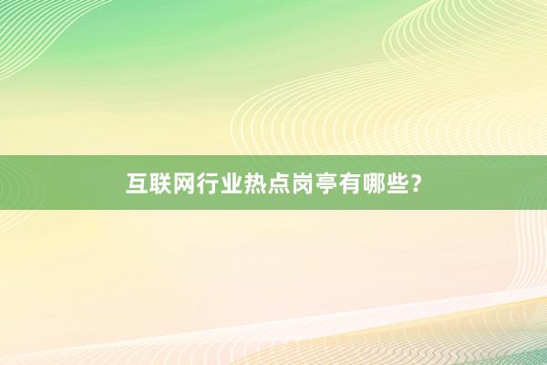 互联网行业热点岗亭有哪些？