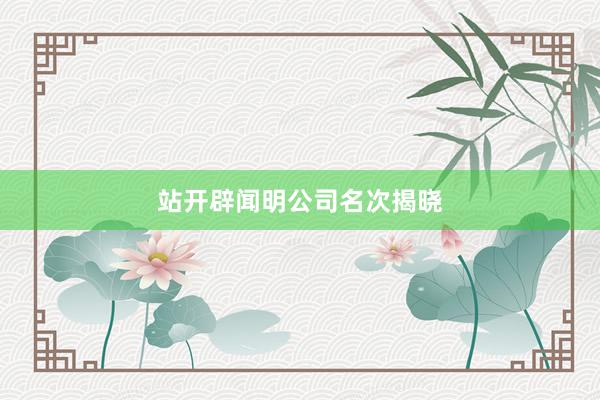 站开辟闻明公司名次揭晓