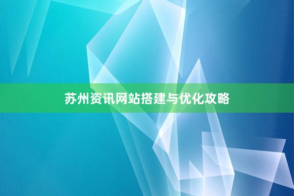 苏州资讯网站搭建与优化攻略