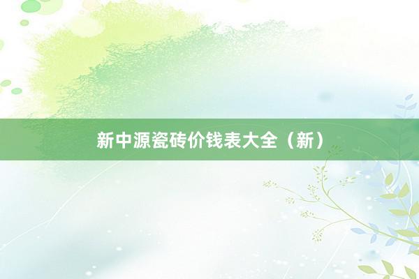 新中源瓷砖价钱表大全（新）