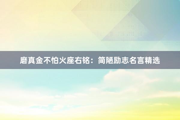 磨真金不怕火座右铭：简陋励志名言精选