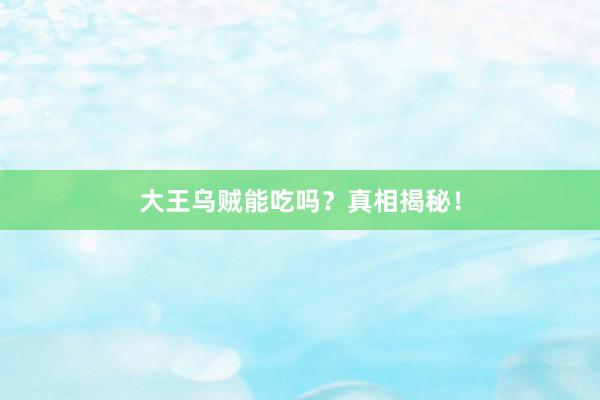 大王乌贼能吃吗？真相揭秘！