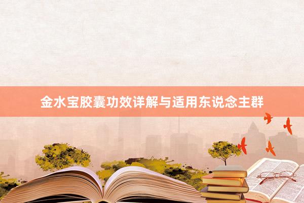 金水宝胶囊功效详解与适用东说念主群