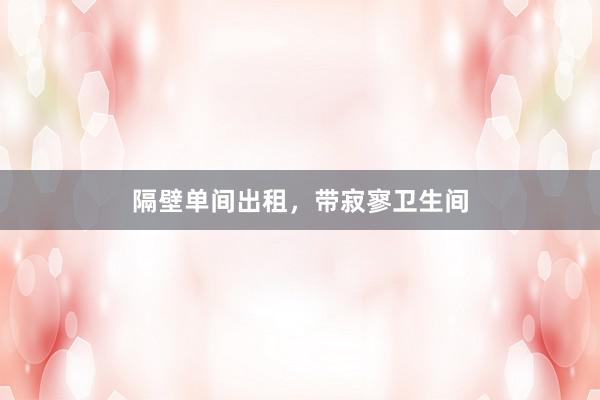 隔壁单间出租,带寂寥卫生间