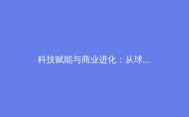 科技赋能与商业进化：从球星个人品牌看现代体育产业的破局之路