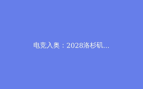 电竞入奥：2028洛杉矶奥运会的历史性变革