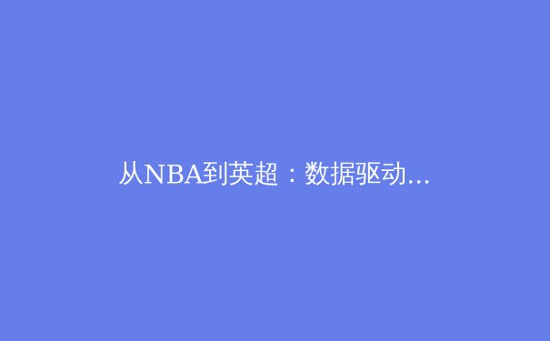 从NBA到英超：数据驱动决策如何重塑现代体育竞技格局 - 2