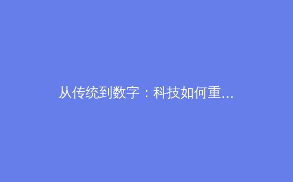 从传统到数字：科技如何重塑现代体育的竞技场与观赛体验